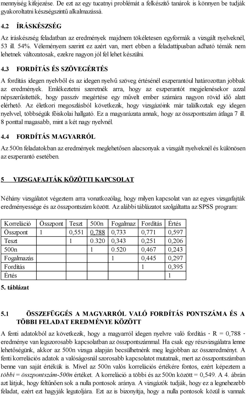 Véleményem szerint ez azért van, mert ebben a feladattípusban adható témák nem lehetnek változatosak, ezekre nagyon jól fel lehet készülni. 4.