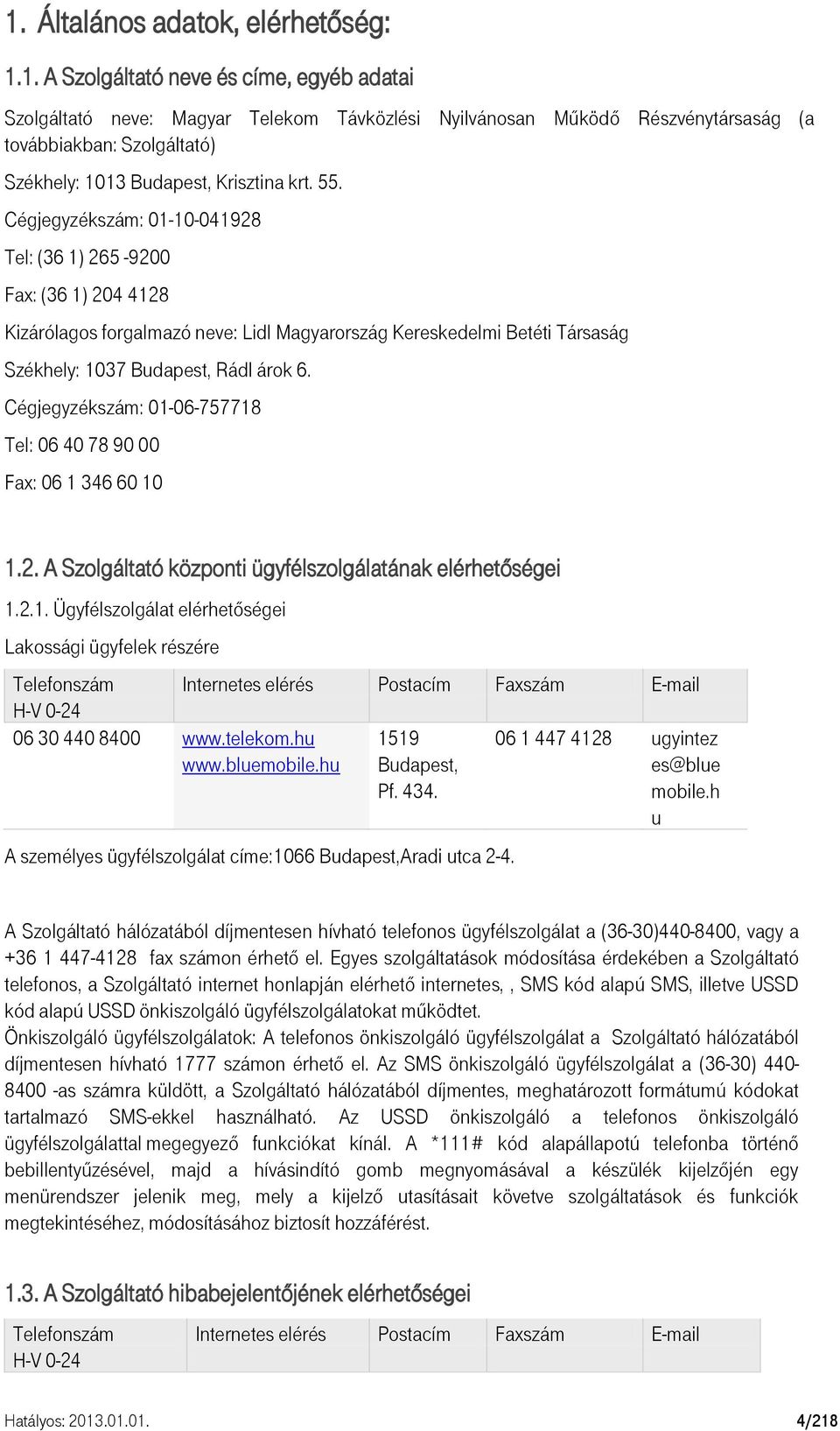 Cégjegyzékszám: 01-06-757718 Tel: 06 40 78 90 00 Fax: 06 1 346 60 10 1.2. A Szolgáltató központi ügyfélszolgálatának elérhetőségei 1.2.1. Ügyfélszolgálat elérhetőségei Lakossági ügyfelek részére Telefonszám Internetes elérés Postacím Faxszám E-mail H-V 0-24 06 30 440 8400 www.