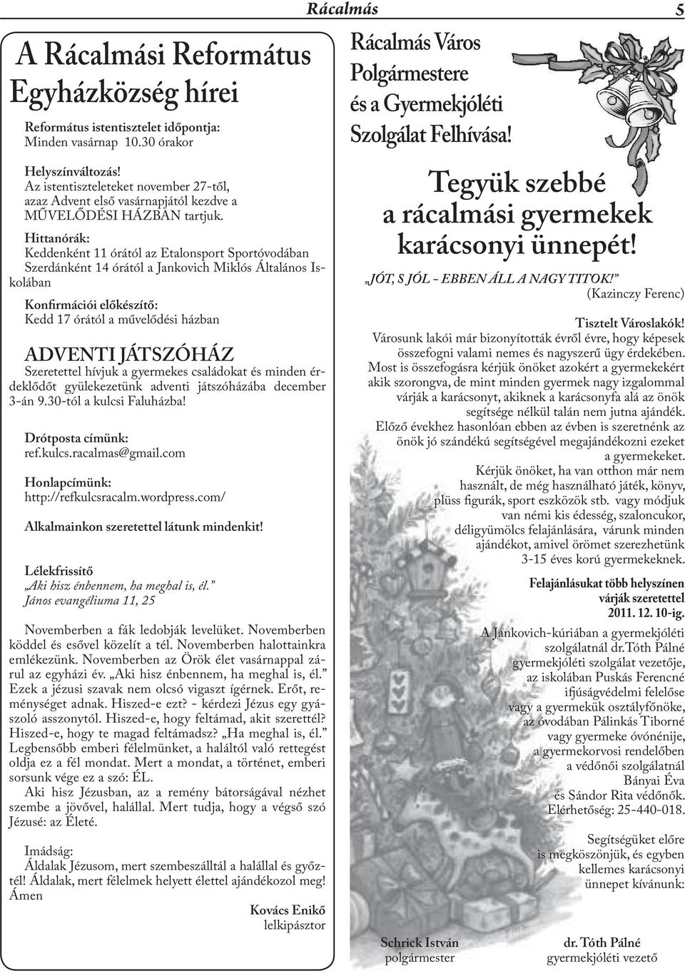 Hittanórák: Keddenként 11 órától az Etalonsport Sportóvodában Szerdánként 14 órától a Jankovich Miklós Általános Iskolában Konfirmációi előkészítő: Kedd 17 órától a művelődési házban ADVENTI