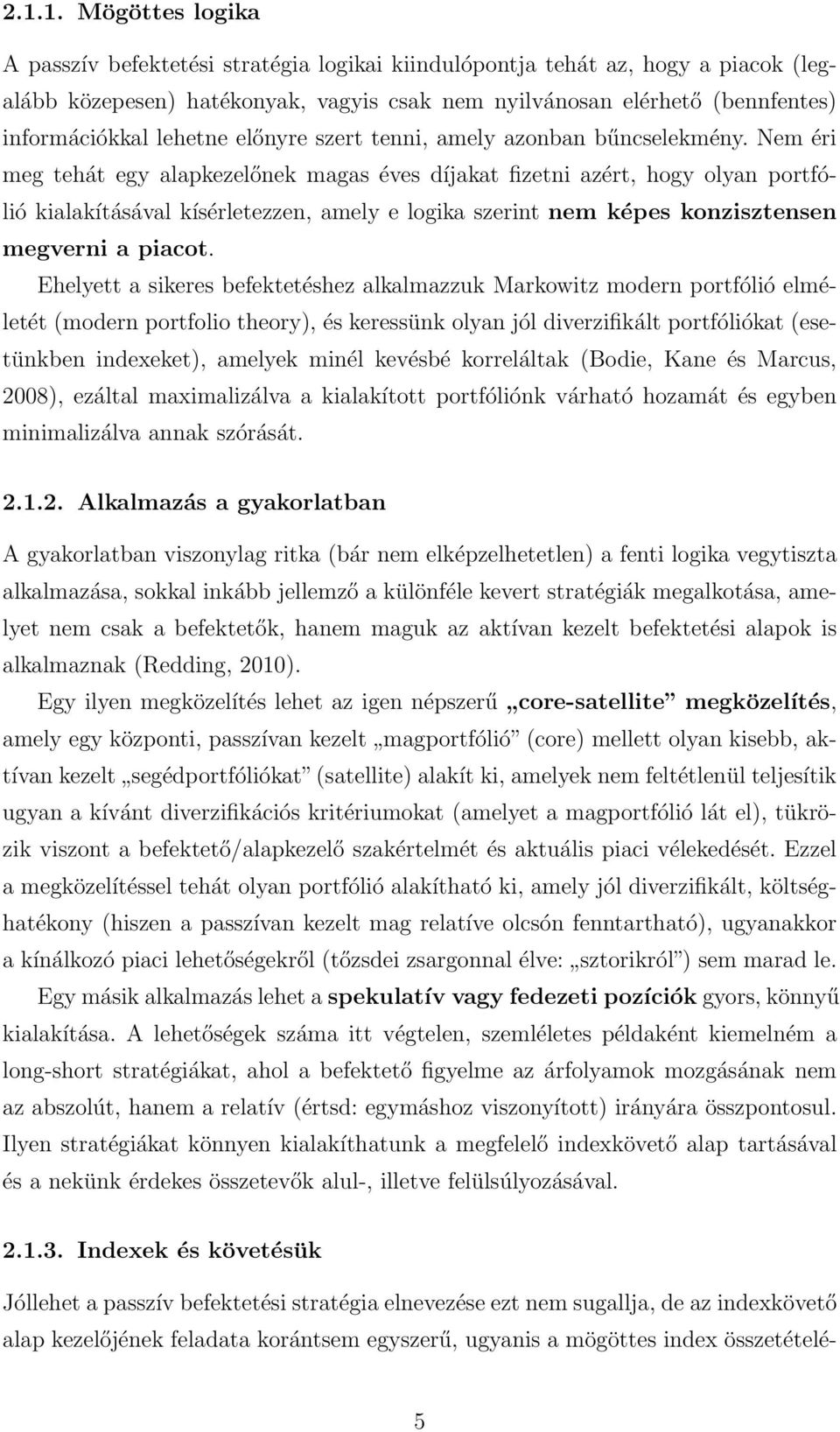 Nem éri meg tehát egy alapkezelőnek magas éves díjakat fizetni azért, hogy olyan portfólió kialakításával kísérletezzen, amely e logika szerint nem képes konzisztensen megverni a piacot.