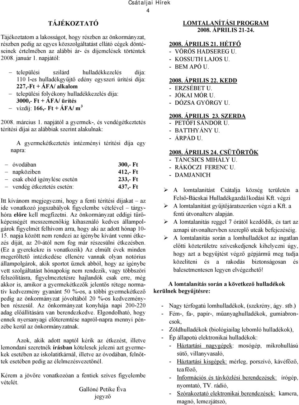 napjától: települési szilárd hulladékkezelés díja: 110 l-es hulladékgyűjtő edény egyszeri ürítési díja: 227,-Ft + ÁFA/ alkalom települési folyékony hulladékkezelés díja: 3000,- Ft + ÁFA/ ürítés