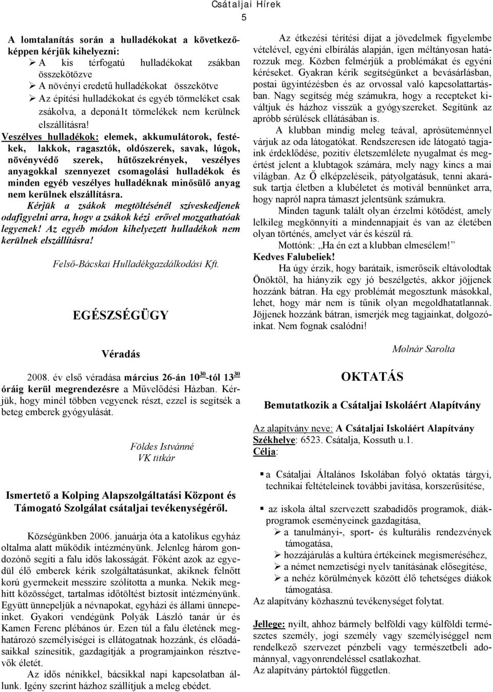 Veszélyes hulladékok: elemek, akkumulátorok, festékek, lakkok, ragasztók, oldószerek, savak, lúgok, növényvédő szerek, hűtőszekrények, veszélyes anyagokkal szennyezet csomagolási hulladékok és minden