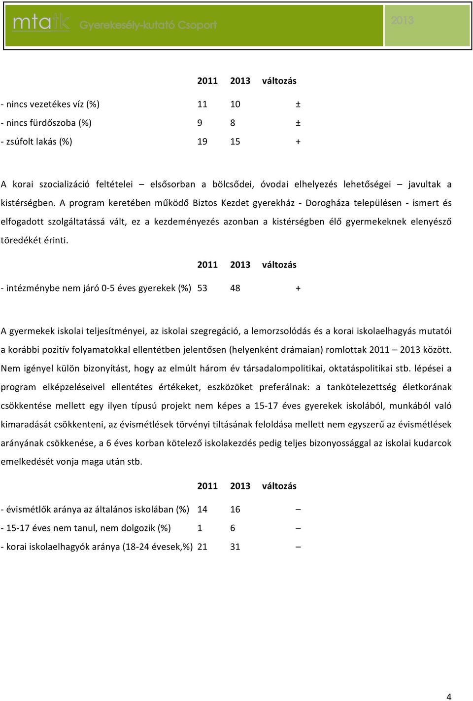 A program keretében működő Biztos Kezdet gyerekház _ Dorogháza településen _ ismert és elfogadott szolgáltatássá vált, ez a kezdeményezés azonban a kistérségben élő gyermekeknek elenyésző