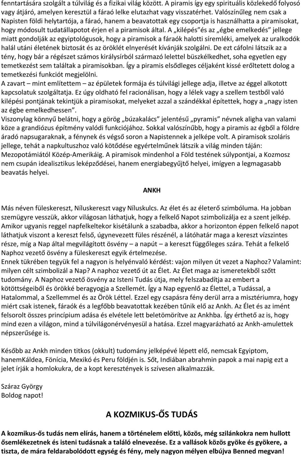 A kilépés és az égbe emelkedés jellege miatt gondolják az egyiptológusok, hogy a piramisok a fáraók halotti síremléki, amelyek az uralkodók halál utáni életének biztosát és az öröklét elnyerését