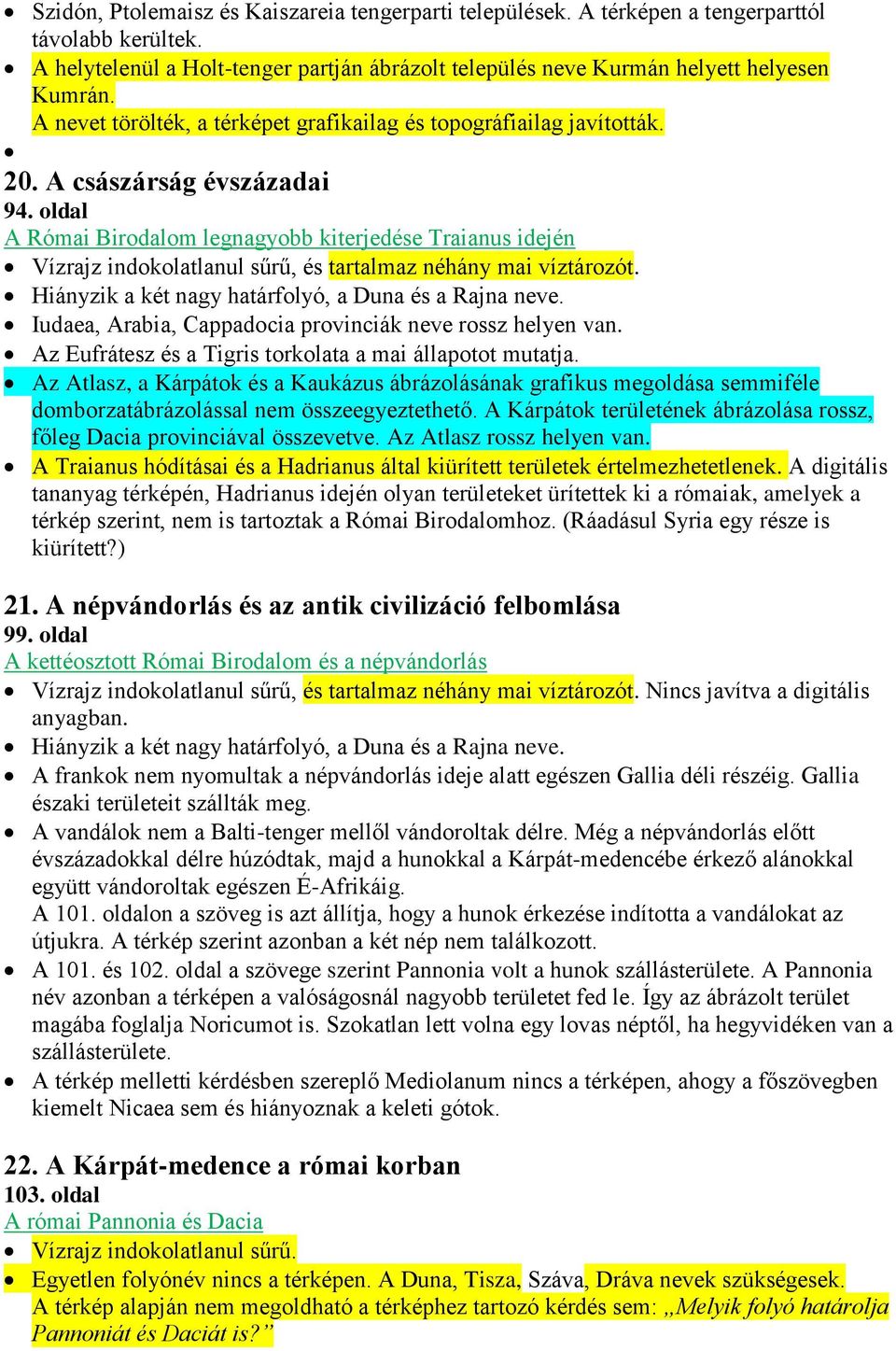 oldal A Római Birodalom legnagyobb kiterjedése Traianus idején Vízrajz indokolatlanul sűrű, és tartalmaz néhány mai víztározót. Hiányzik a két nagy határfolyó, a Duna és a Rajna neve.