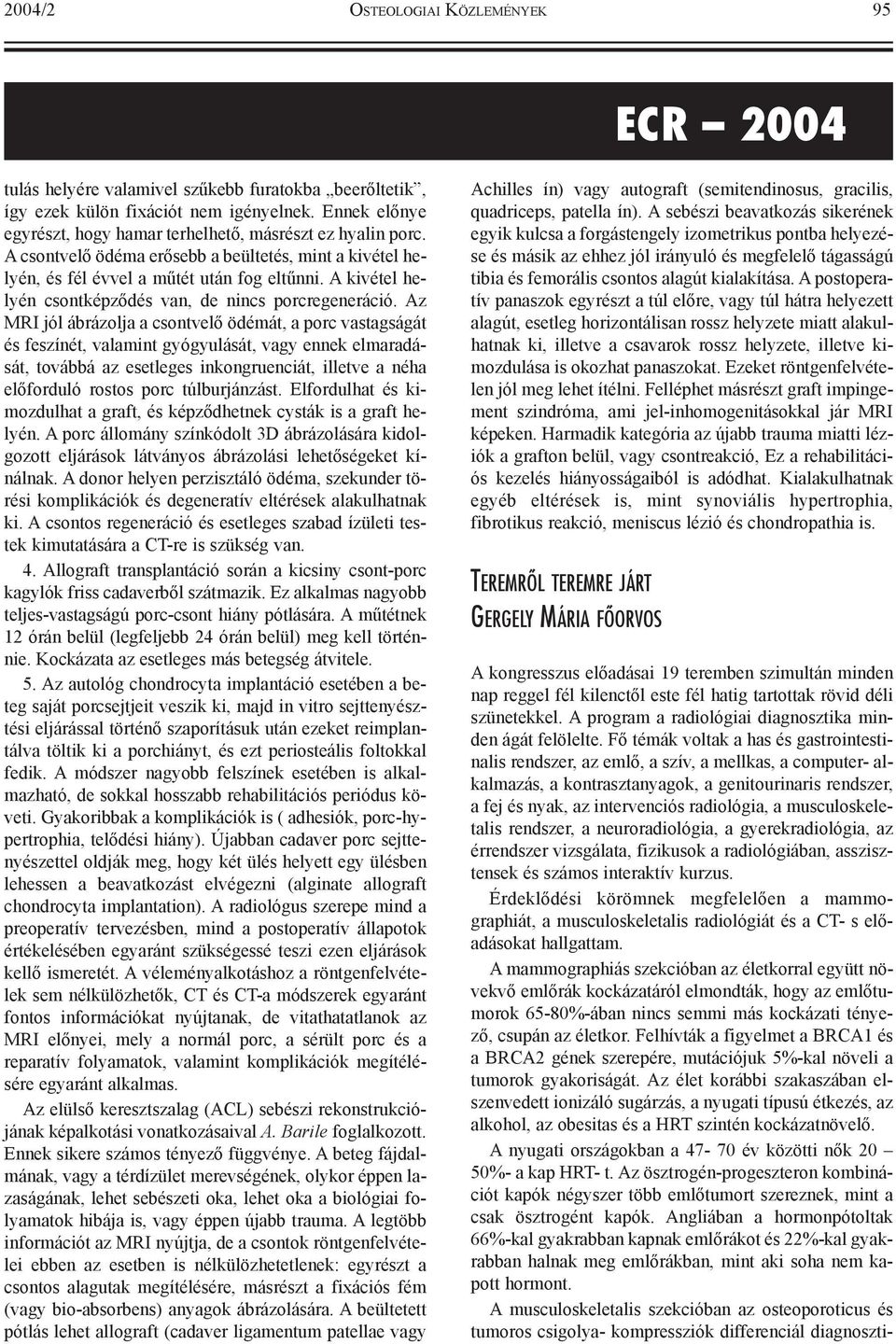 Az MRI jól ábrázolja a csontvelõ ödémát, a porc vastagságát és feszínét, valamint gyógyulását, vagy ennek elmaradását, továbbá az esetleges inkongruenciát, illetve a néha elõforduló rostos porc