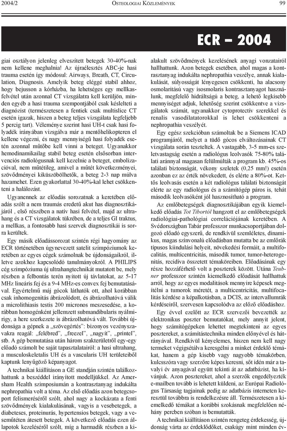 Amelyik beteg eléggé stabil ahhoz, hogy bejusson a kórházba, ha lehetséges egy mellkasfelvétel után azonnal CT vizsgálatra kell kerüljön, minden egyéb a hasi trauma szempontjából csak késlelteti a