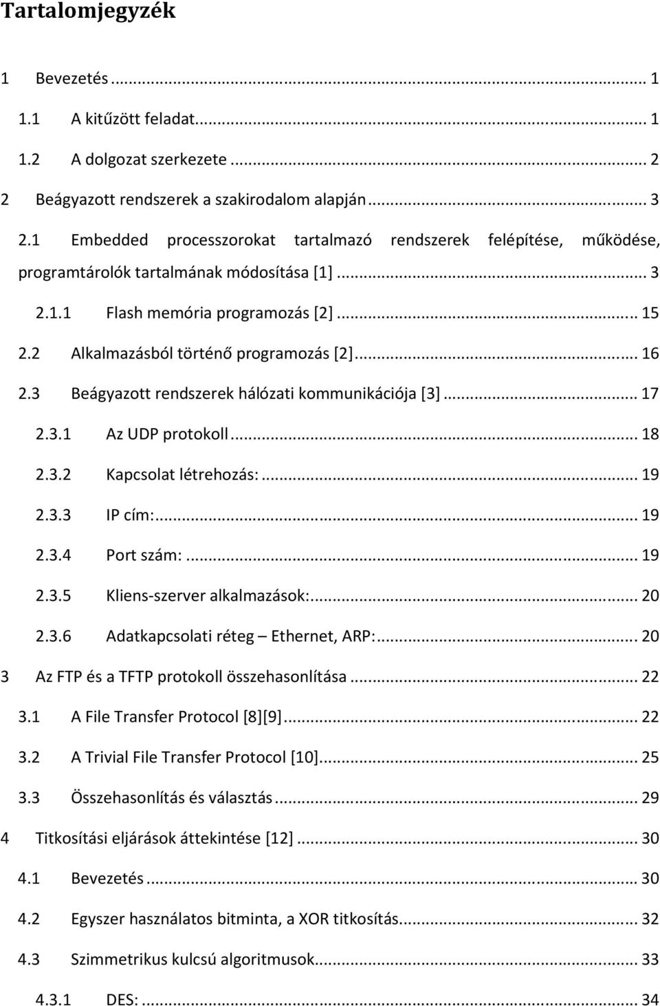 2 Alkalmazásból történő programozás [2]... 16 2.3 Beágyazott rendszerek hálózati kommunikációja [3]... 17 2.3.1 Az UDP protokoll... 18 2.3.2 Kapcsolat létrehozás:... 19 2.3.3 IP cím:... 19 2.3.4 Port szám:.