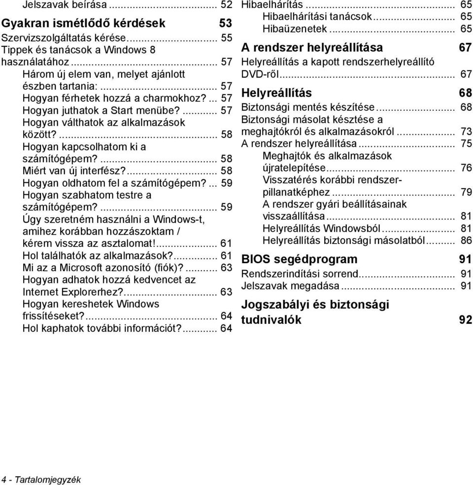 ... 58 Hogyan oldhatom fel a számítógépem?... 59 Hogyan szabhatom testre a számítógépem?... 59 Úgy szeretném használni a Windows-t, amihez korábban hozzászoktam / kérem vissza az asztalomat!