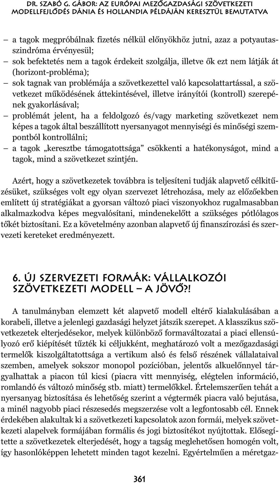 sok befektetés nem a tagok érdekeit szolgálja, illetve õk ezt nem látják át (horizont-probléma); sok tagnak van problémája a szövetkezettel való kapcsolattartással, a szövetkezet mûködésének