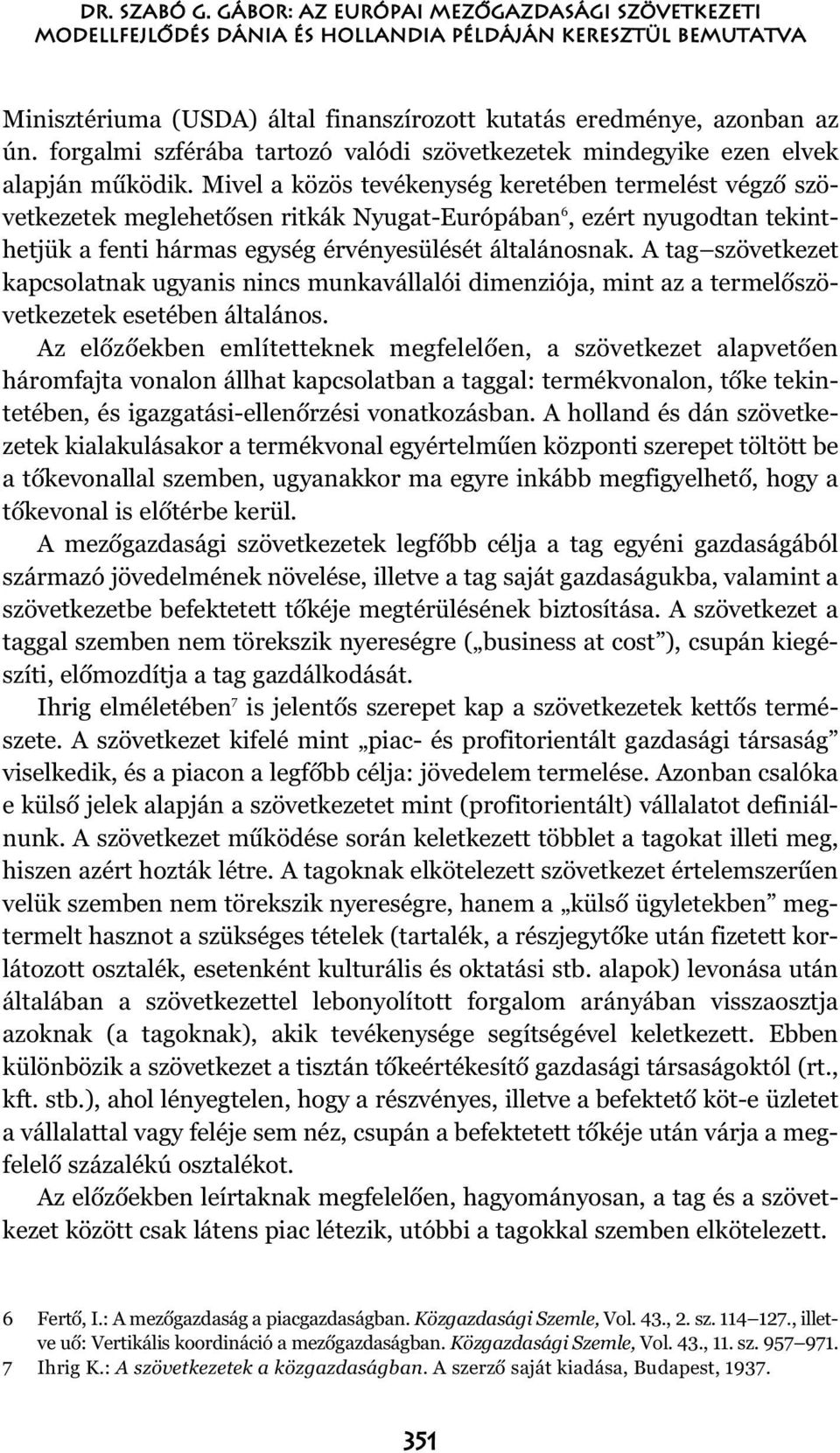 Mivel a közös tevékenység keretében termelést végzõ szövetkezetek meglehetõsen ritkák Nyugat-Európában 6, ezért nyugodtan tekinthetjük a fenti hármas egység érvényesülését általánosnak.