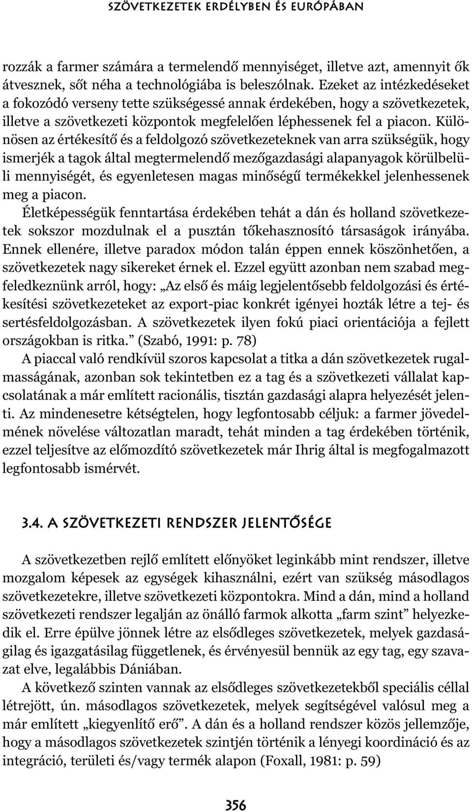 Különösen az értékesítõ és a feldolgozó szövetkezeteknek van arra szükségük, hogy ismerjék a tagok által megtermelendõ mezõgazdasági alapanyagok körülbelüli mennyiségét, és egyenletesen magas