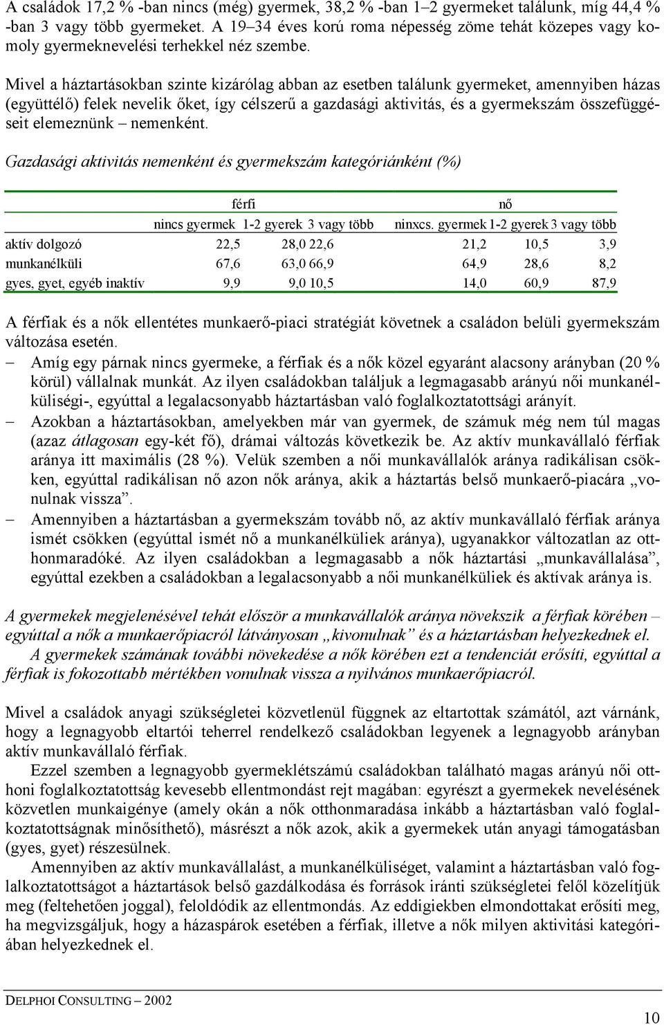 Mivel a háztartásokban szinte kizárólag abban az esetben találunk gyermeket, amennyiben házas (együttélő) felek nevelik őket, így célszerű a gazdasági aktivitás, és a gyermekszám összefüggéseit