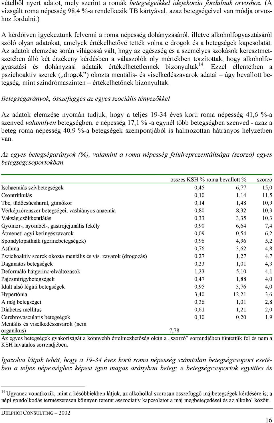 Az adatok elemzése során világossá vált, hogy az egészség és a személyes szokások keresztmetszetében álló két érzékeny kérdésben a válaszolók oly mértékben torzítottak, hogy alkoholfogyasztási és