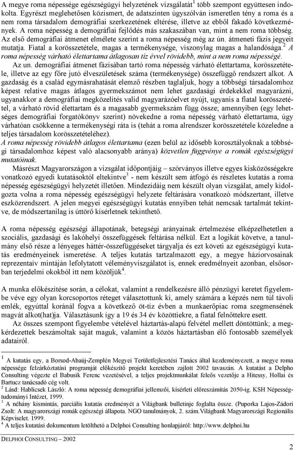 A roma népesség a demográfiai fejlődés más szakaszában van, mint a nem roma többség. Az első demográfiai átmenet elmélete szerint a roma népesség még az ún. átmeneti fázis jegyeit mutatja.