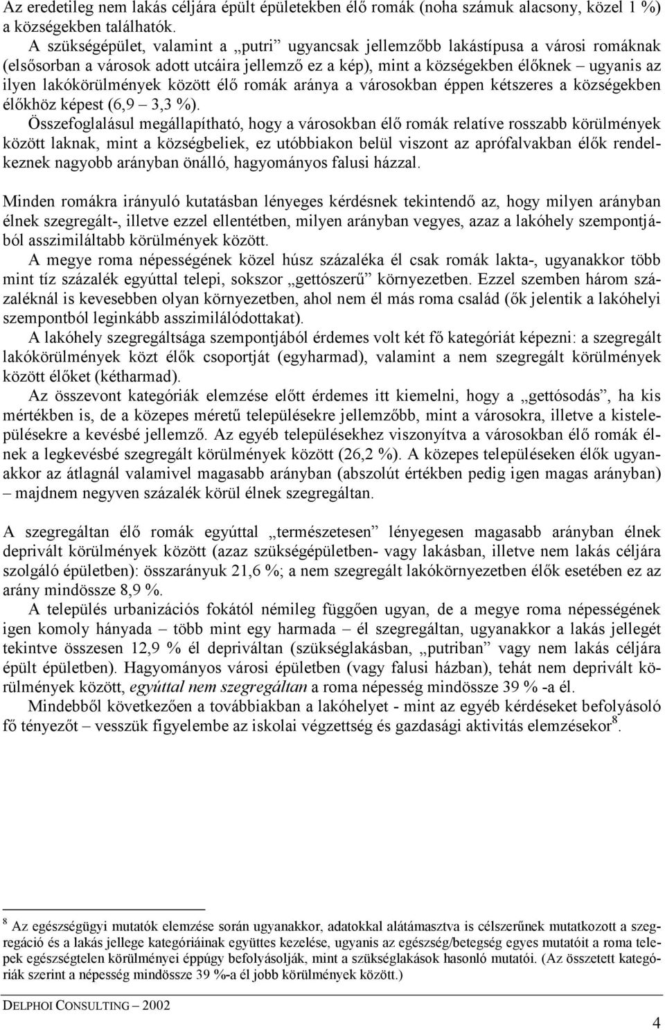 lakókörülmények között élő romák aránya a városokban éppen kétszeres a községekben élőkhöz képest (6,9 3,3 %).