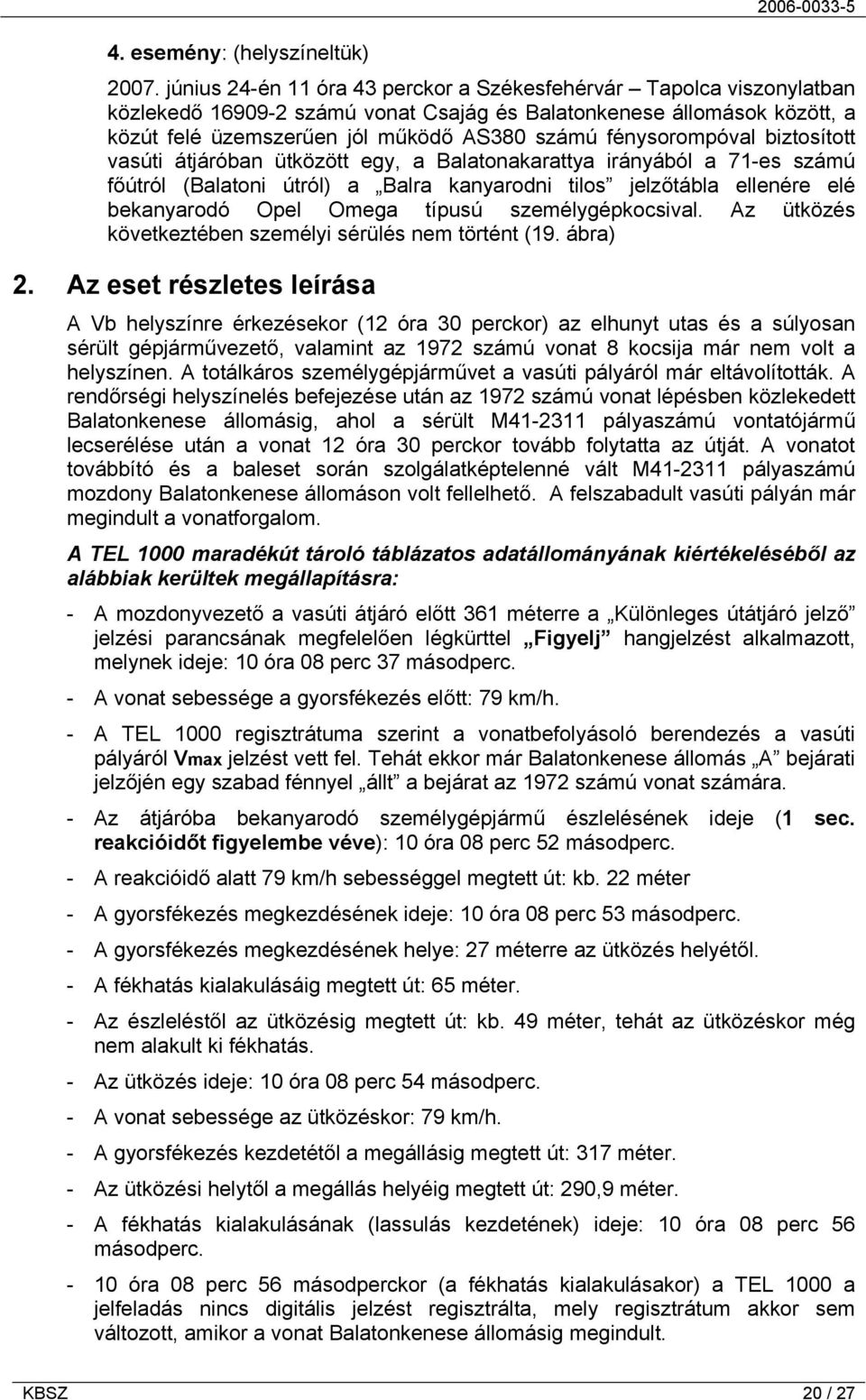 fénysorompóval biztosított vasúti átjáróban ütközött egy, a Balatonakarattya irányából a 71-es számú főútról (Balatoni útról) a Balra kanyarodni tilos jelzőtábla ellenére elé bekanyarodó Opel Omega