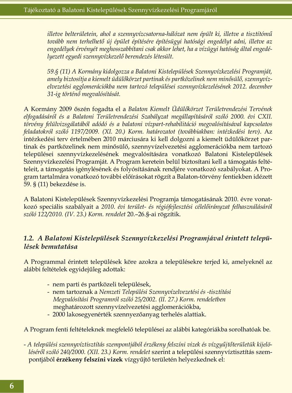 (11) A Kormány kidolgozza a Balatoni Kistelepülések Szennyvízkezelési Programját, amely biztosítja a kiemelt üdülőkörzet partinak és partközelinek nem minősülő, szennyvízelvezetési agglomerációkba