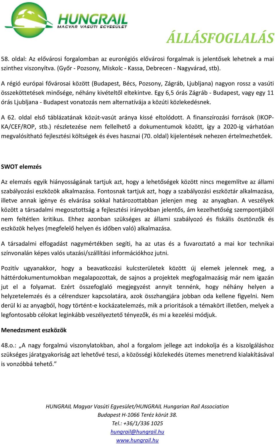 Egy 6,5 órás Zágráb - Budapest, vagy egy 11 órás Ljubljana - Budapest vonatozás nem alternatívája a közúti közlekedésnek. A 62. oldal első táblázatának közút-vasút aránya kissé eltolódott.