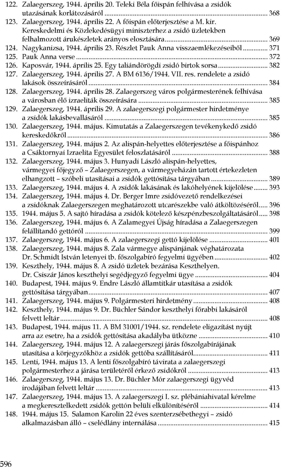 Pauk Anna verse... 372 126. Kaposvár, 1944. április 25. Egy taliándörögdi zsidó birtok sorsa... 382 127. Zalaegerszeg, 1944. április 27. A BM 6136/1944. VII. res.