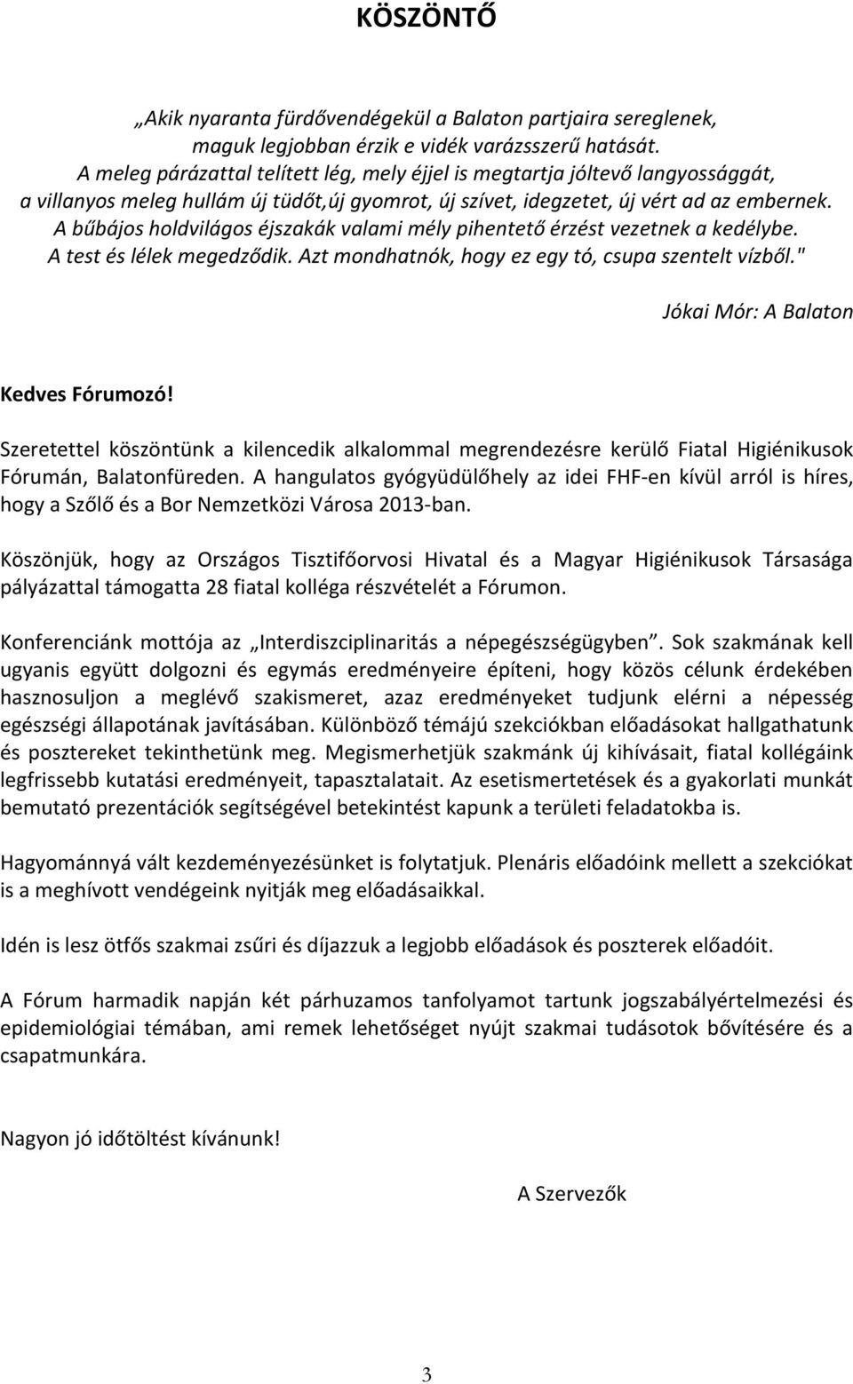 A bűbájos holdvilágos éjszakák valami mély pihentető érzést vezetnek a kedélybe. A test és lélek megedződik. Azt mondhatnók, hogy ez egy tó, csupa szentelt vízből.