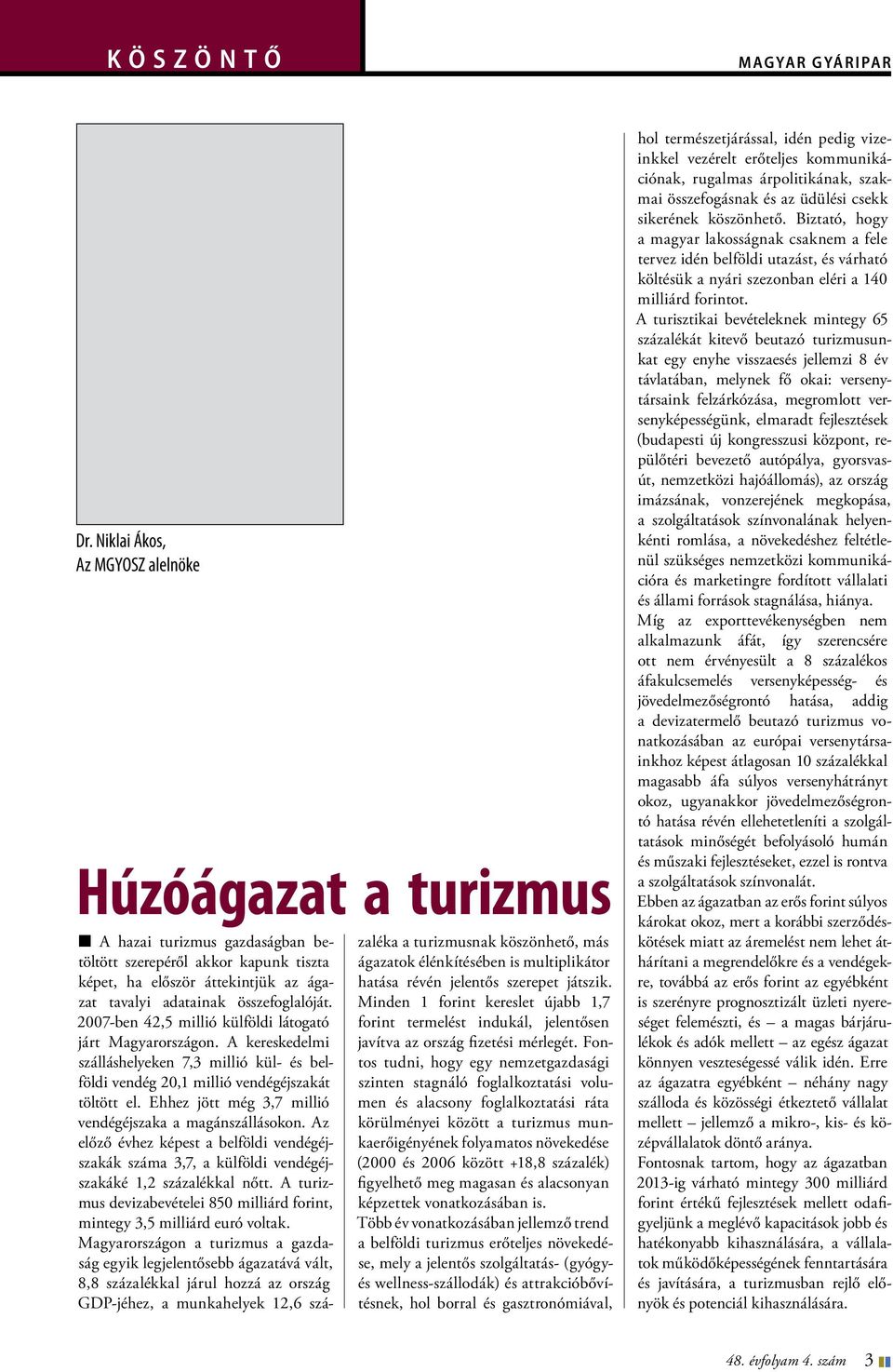 2007-ben 42,5 millió külföldi látogató járt Magyarországon. A kereskedelmi szálláshelyeken 7,3 millió kül- és belföldi vendég 20,1 millió vendégéjszakát töltött el.