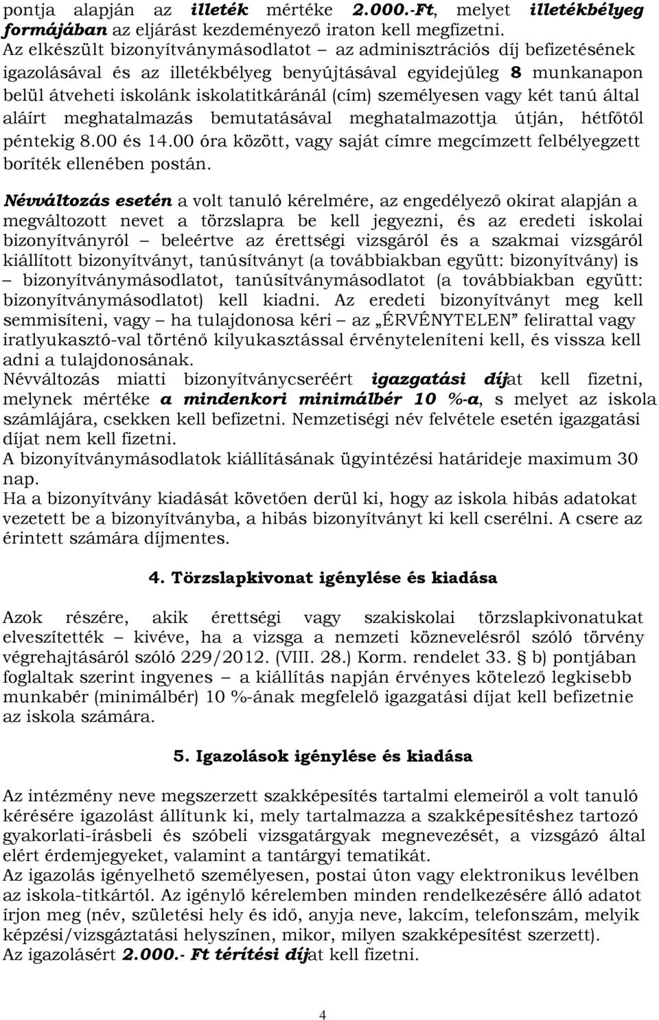 személyesen vagy két tanú által aláírt meghatalmazás bemutatásával meghatalmazottja útján, hétfőtől péntekig 8.00 és 14.