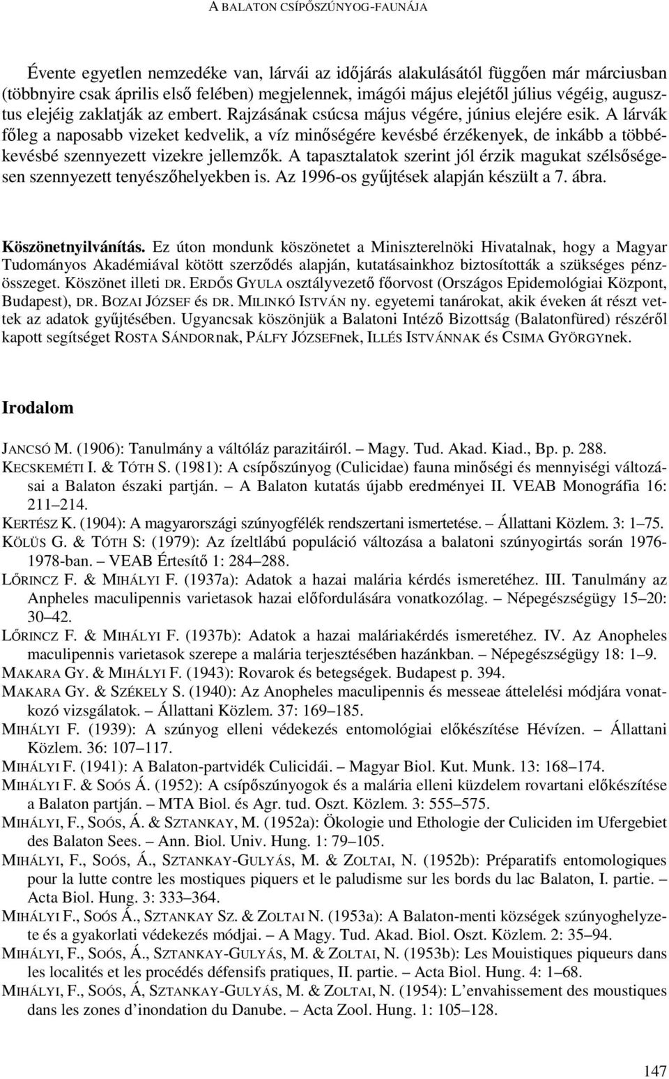 A lárvák fıleg a naposabb vizeket kedvelik, a víz minıségére kevésbé érzékenyek, de inkább a többékevésbé szennyezett vizekre jellemzık.