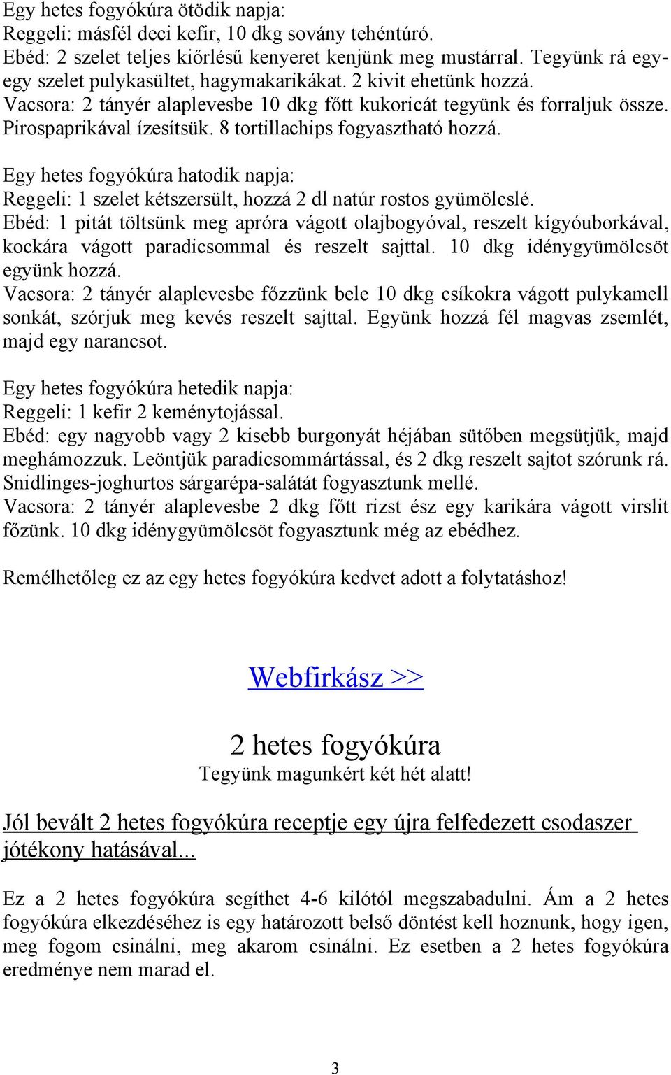 8 tortillachips fogyasztható hozzá. Egy hetes fogyókúra hatodik napja: Reggeli: 1 szelet kétszersült, hozzá 2 dl natúr rostos gyümölcslé.