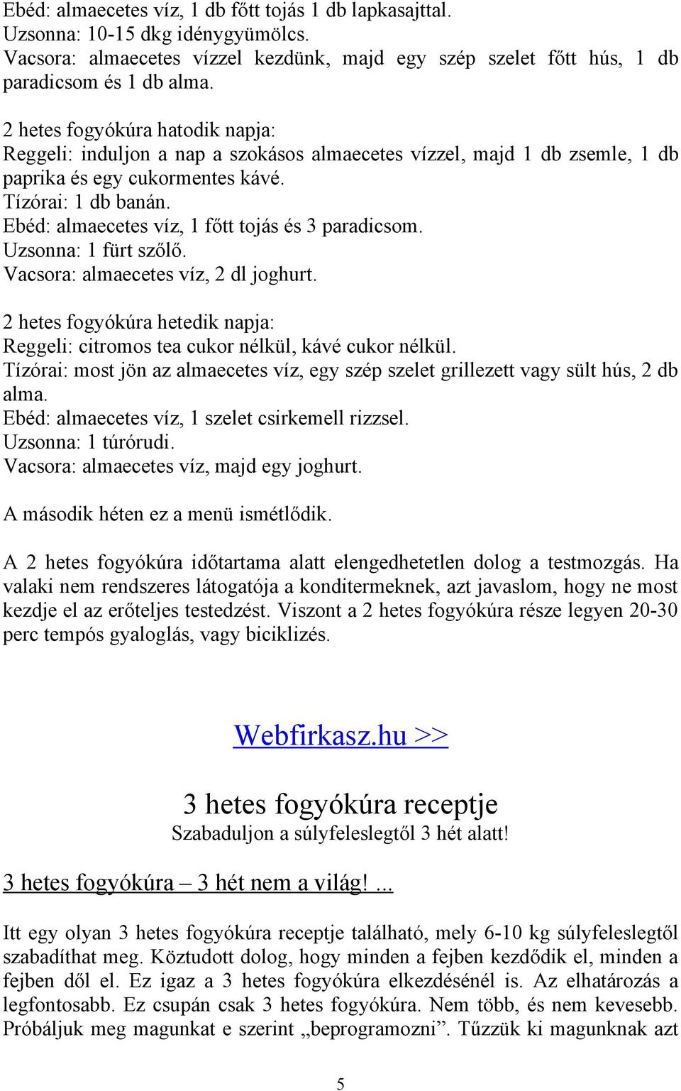 Ebéd: almaecetes víz, 1 főtt tojás és 3 paradicsom. Uzsonna: 1 fürt szőlő. Vacsora: almaecetes víz, 2 dl joghurt.