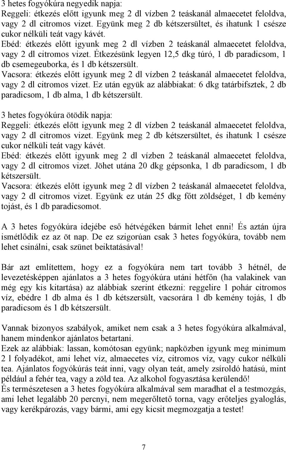 A 3 hetes fogyókúra idejébe eső hétvégéken bármit lehet enni! És aztán újra ismétlődik ez az öt nap. De ez szigorúan csak 3 hetes fogyókúra, tovább nem lehet csinálni, csak szünet beiktatásával!