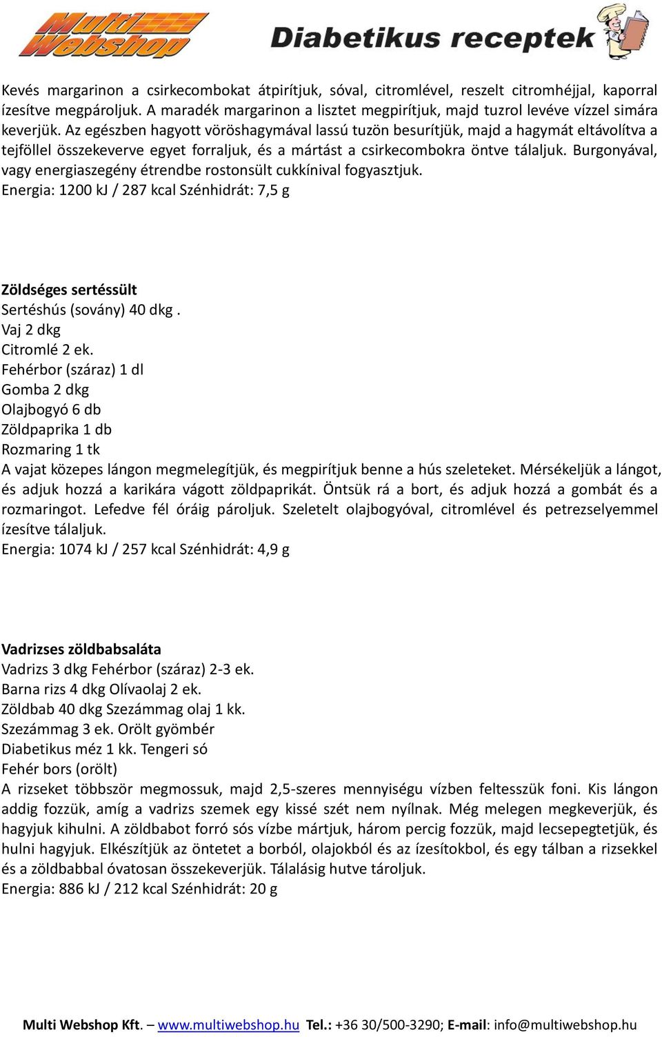 Az egészben hagyott vöröshagymával lassú tuzön besurítjük, majd a hagymát eltávolítva a tejföllel összekeverve egyet forraljuk, és a mártást a csirkecombokra öntve tálaljuk.