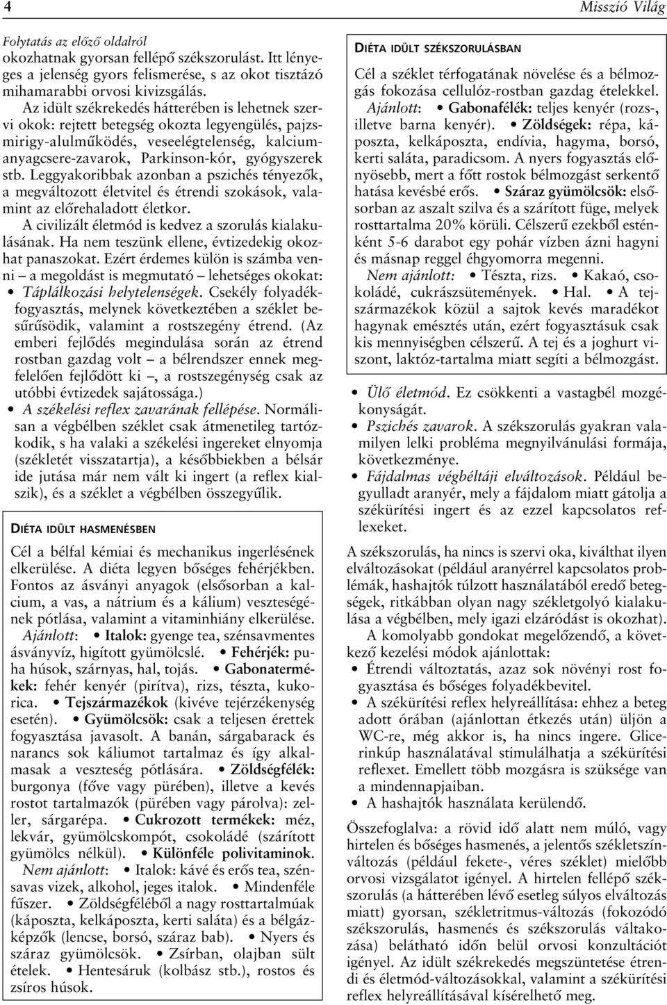 Leggyakoribbak azonban a pszichés tényezôk, a megváltozott életvitel és étrendi szokások, valamint az elôrehaladott életkor. A civilizált életmód is kedvez a szorulás kialakulásának.