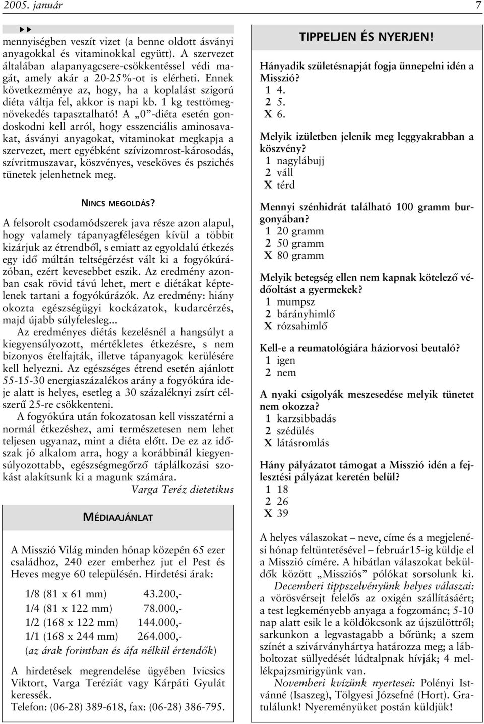 A 0 -diéta esetén gondoskodni kell arról, hogy esszenciális aminosavakat, ásványi anyagokat, vitaminokat megkapja a szervezet, mert egyébként szívizomrost-károsodás, szívritmuszavar, köszvényes,