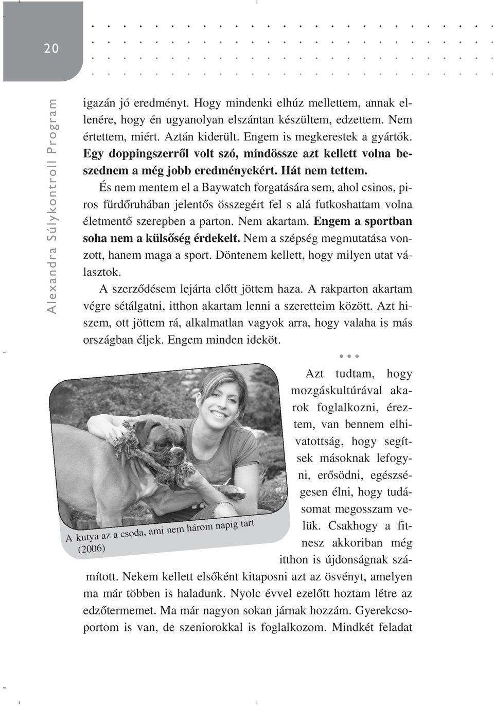 És nem mentem el a Baywatch forgatására sem, ahol csinos, piros fürdôruhában jelentôs összegért fel s alá futkoshattam volna életmentô szerepben a parton. Nem akartam.