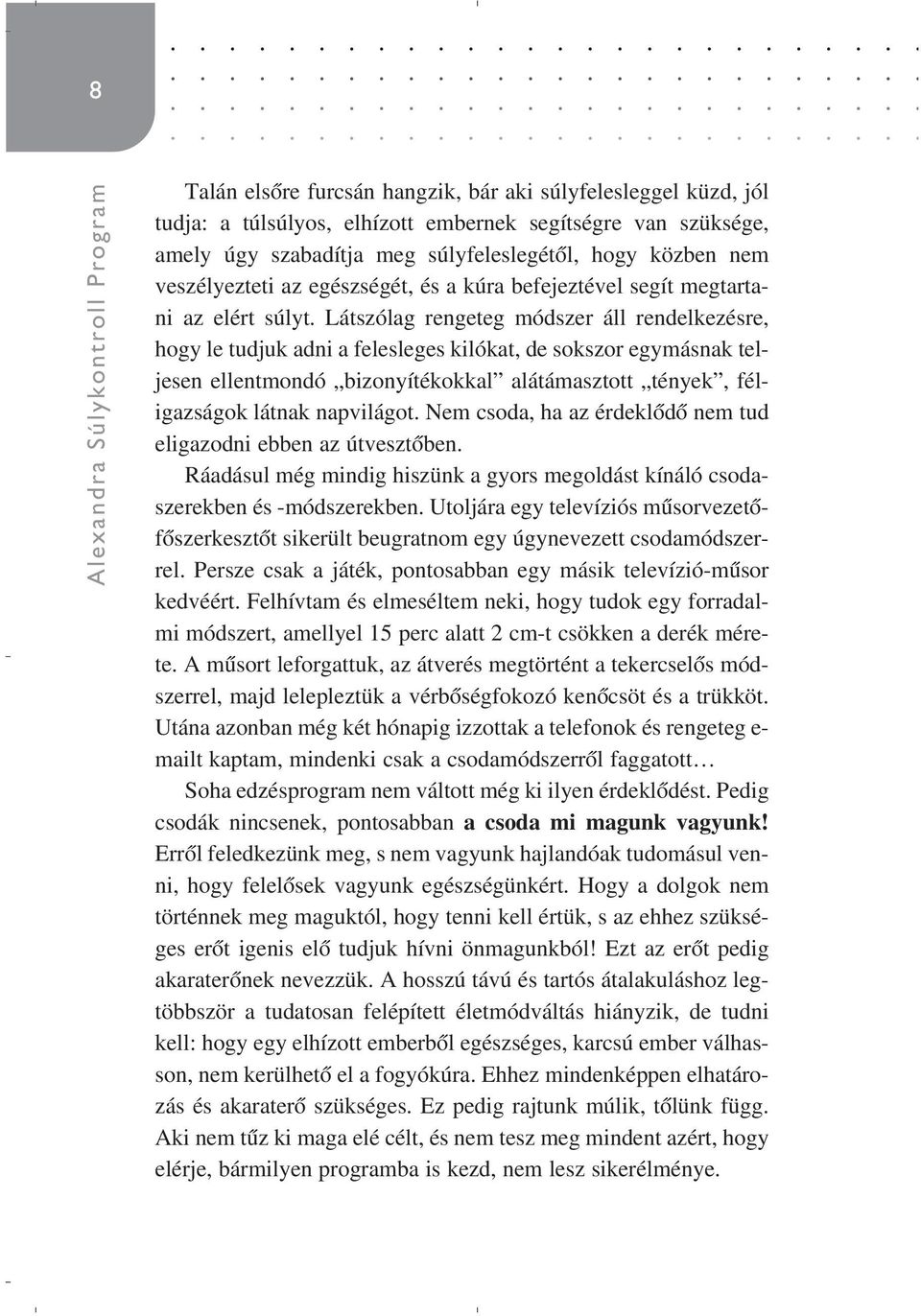 Látszólag rengeteg módszer áll rendelkezésre, hogy le tudjuk adni a felesleges kilókat, de sokszor egymásnak teljesen ellentmondó bizonyítékokkal alátámasztott tények, féligazságok látnak napvilágot.