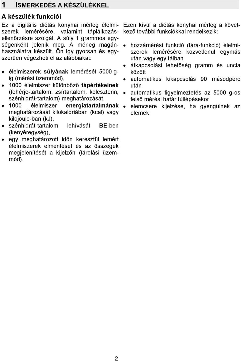 Ön így gyorsan és egyszerűen végezheti el az alábbiakat: élelmiszerek súlyának lemérését 5000 g- ig (mérési üzemmód), 1000 élelmiszer különböző tápértékeinek (fehérje-tartalom, zsírtartalom,