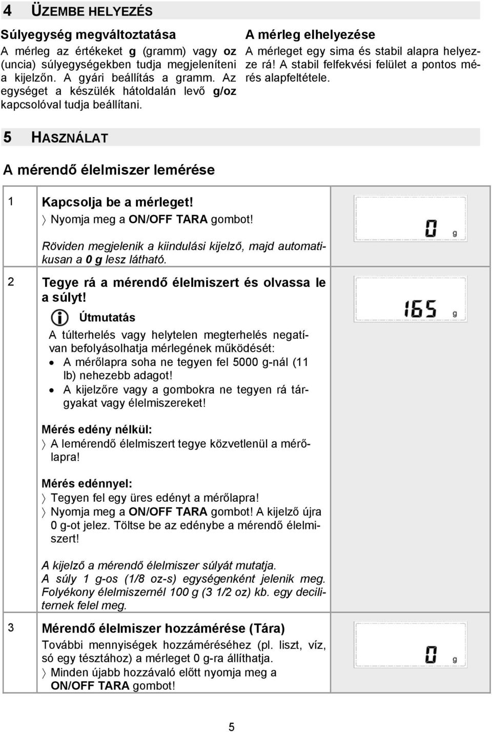 A stabil felfekvési felület a pontos mérés alapfeltétele. 5 HASZNÁLAT A mérendő élelmiszer lemérése 1 Kapcsolja be a mérleget! Nyomja meg a ON/OFF TARA gombot!