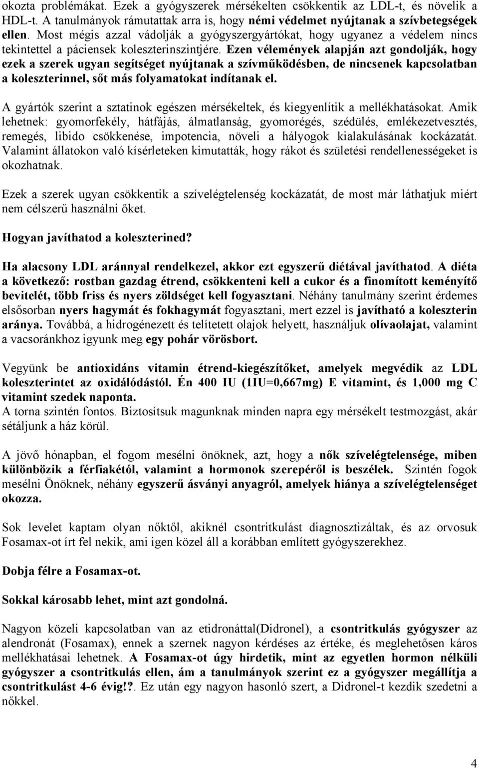 Ezen vélemények alapján azt gondolják, hogy ezek a szerek ugyan segítséget nyújtanak a szívműködésben, de nincsenek kapcsolatban a koleszterinnel, sőt más folyamatokat indítanak el.