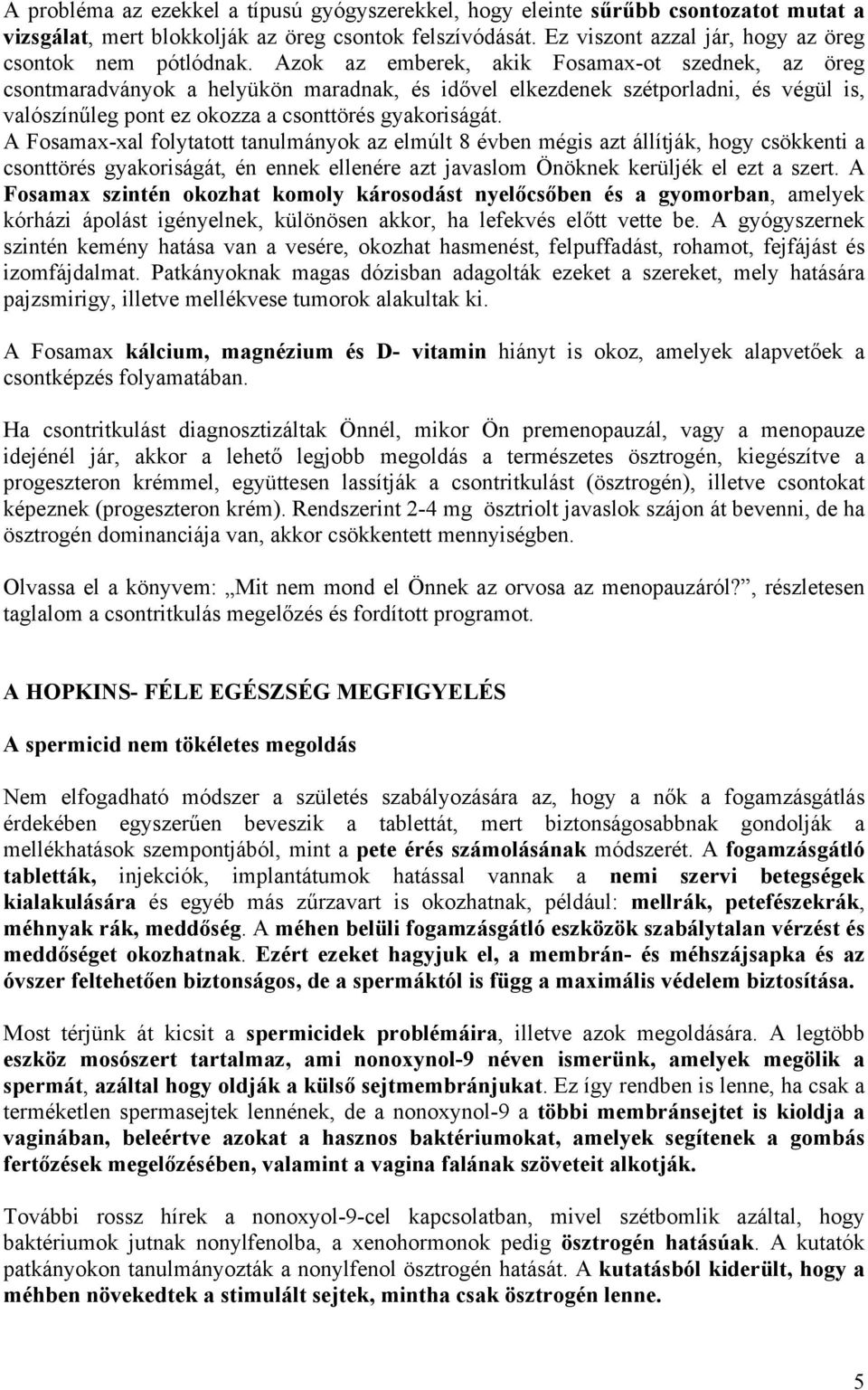 Azok az emberek, akik Fosamax-ot szednek, az öreg csontmaradványok a helyükön maradnak, és idővel elkezdenek szétporladni, és végül is, valószínűleg pont ez okozza a csonttörés gyakoriságát.