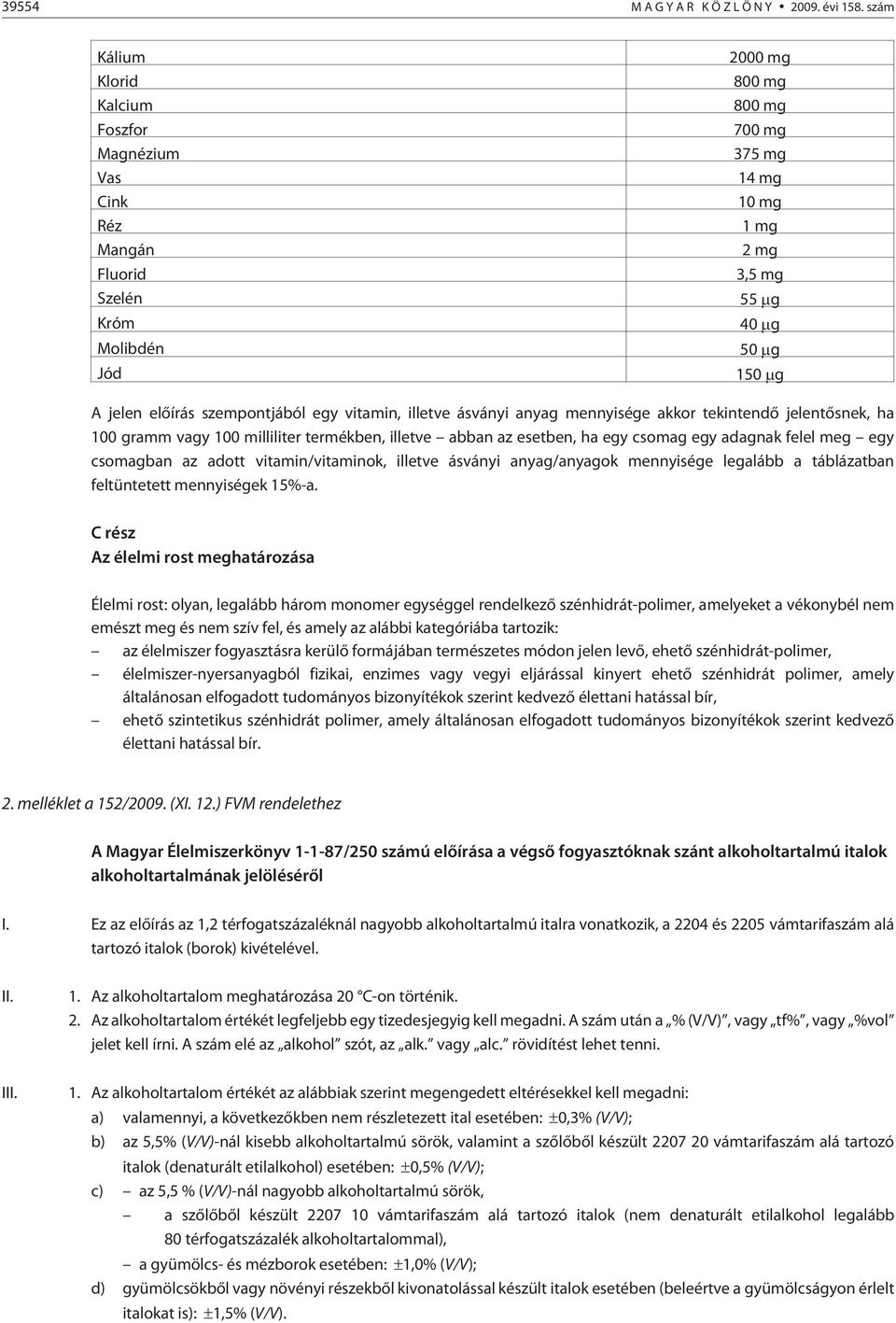 szempontjából egy vitamin, illetve ásványi anyag mennyisége akkor tekintendõ jelentõsnek, ha 100 gramm vagy 100 milliliter termékben, illetve abban az esetben, ha egy csomag egy adagnak felel meg egy