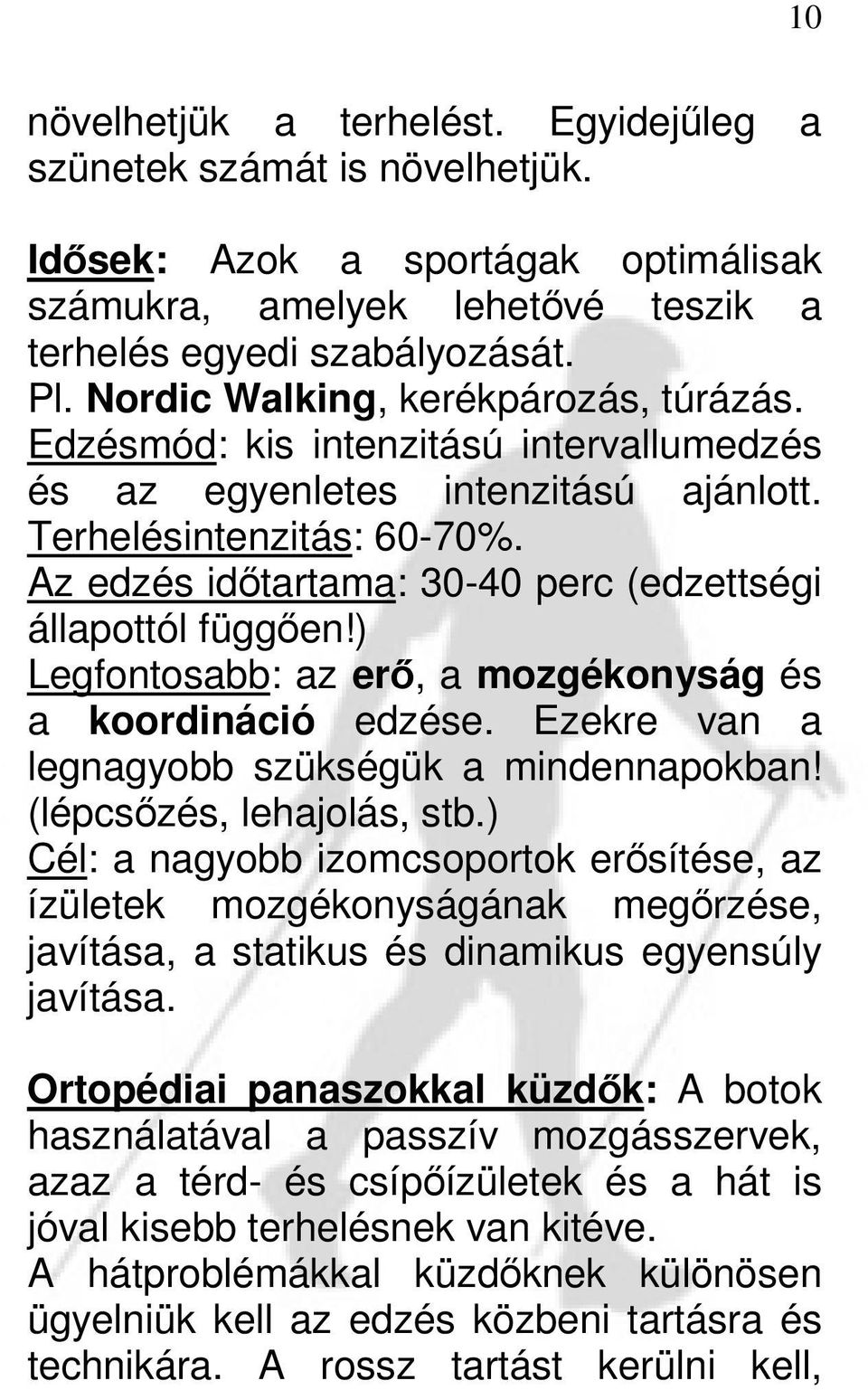 Az edzés időtartama: 30-40 perc (edzettségi állapottól függően!) Legfontosabb: az erő, a mozgékonyság és a koordináció edzése. Ezekre van a legnagyobb szükségük a mindennapokban!