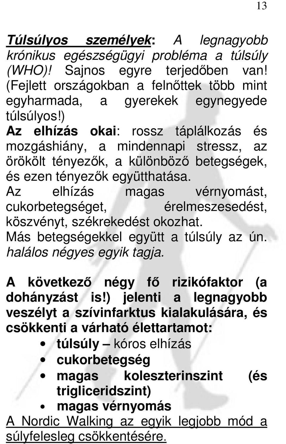 ) Az elhízás okai: rossz táplálkozás és mozgáshiány, a mindennapi stressz, az örökölt tényezők, a különböző betegségek, és ezen tényezők együtthatása.