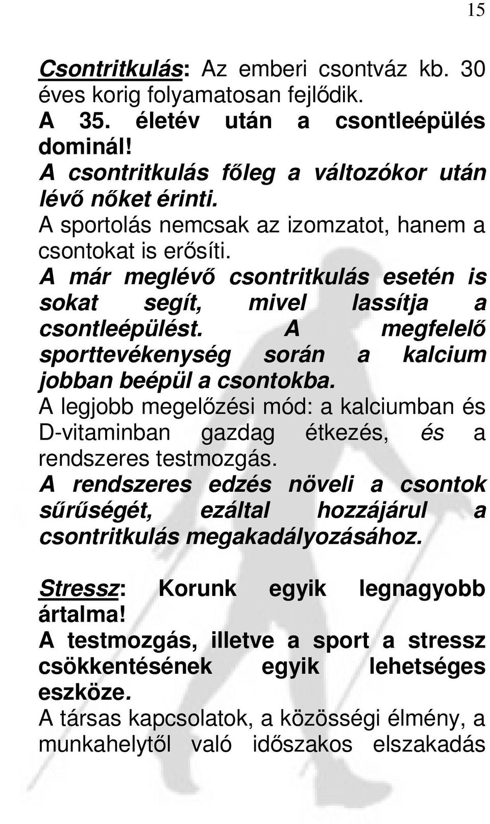 A megfelelő sporttevékenység során a kalcium jobban beépül a csontokba. A legjobb megelőzési mód: a kalciumban és D-vitaminban gazdag étkezés, és a rendszeres testmozgás.