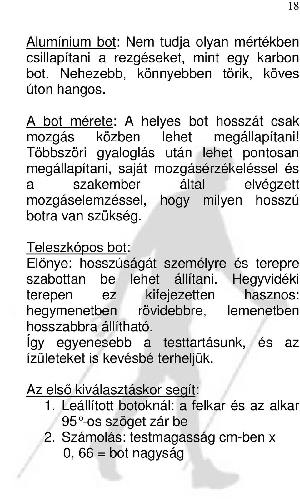 Többszöri gyaloglás után lehet pontosan megállapítani, saját mozgásérzékeléssel és a szakember által elvégzett mozgáselemzéssel, hogy milyen hosszú botra van szükség.