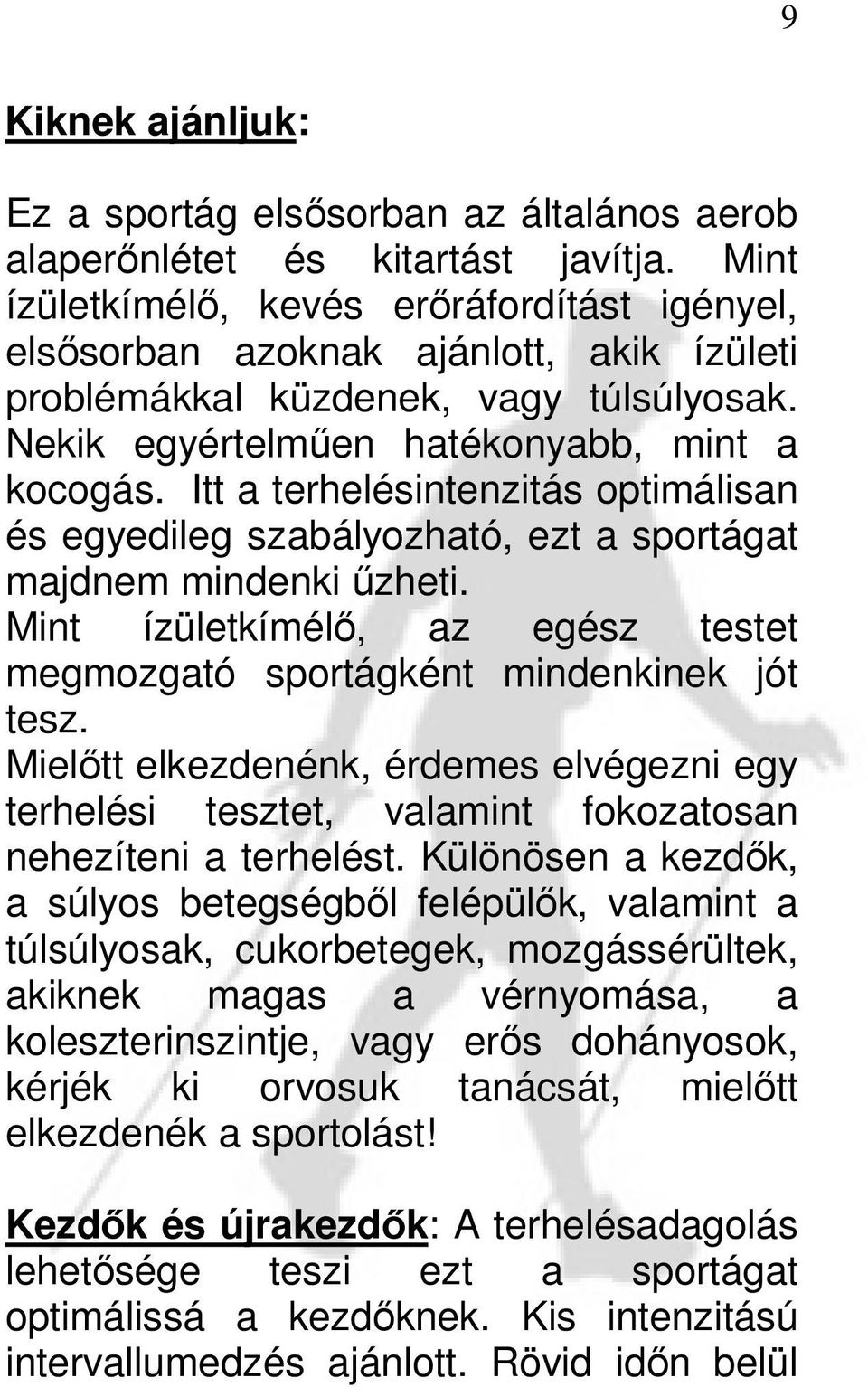 Itt a terhelésintenzitás optimálisan és egyedileg szabályozható, ezt a sportágat majdnem mindenki űzheti. Mint ízületkímélő, az egész testet megmozgató sportágként mindenkinek jót tesz.