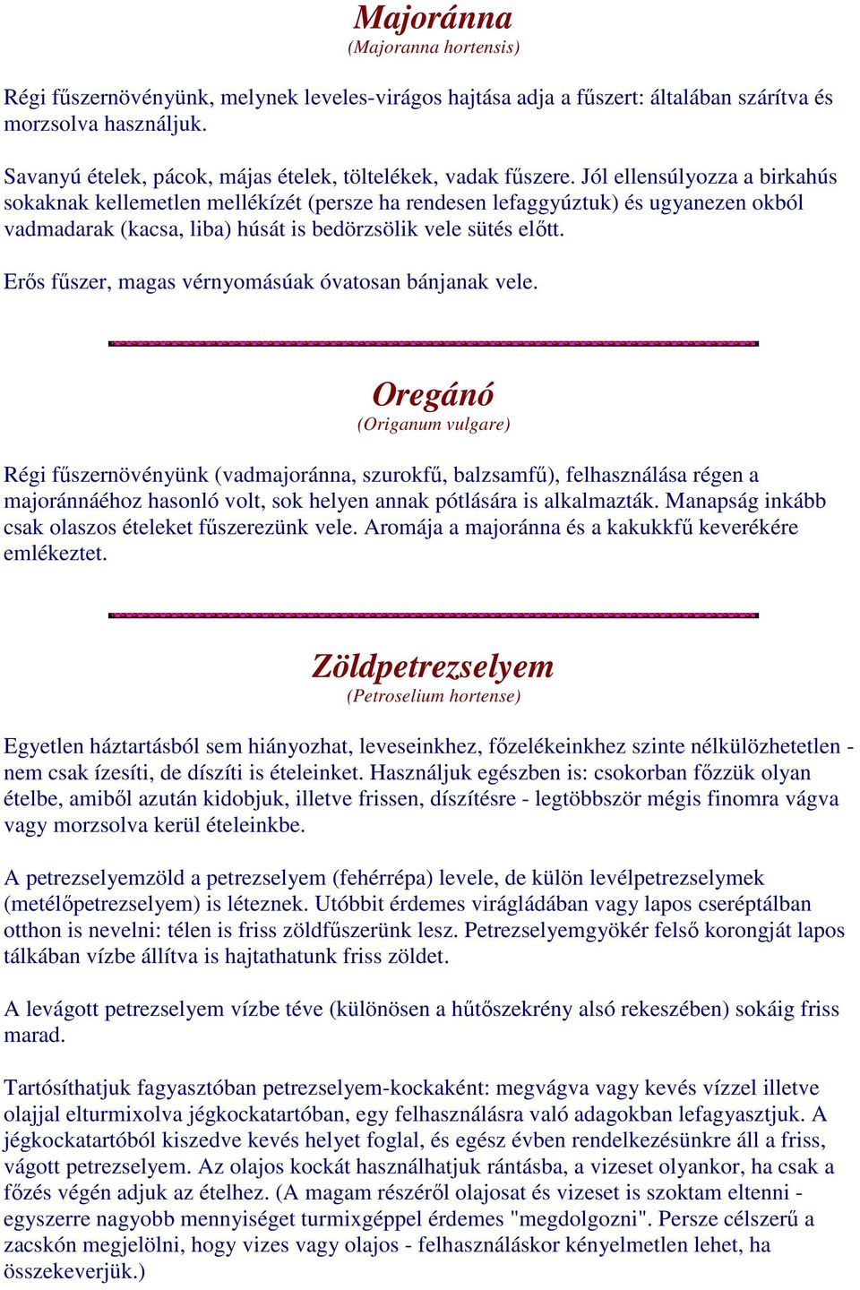 Jól ellensúlyozza a birkahús sokaknak kellemetlen mellékízét (persze ha rendesen lefaggyúztuk) és ugyanezen okból vadmadarak (kacsa, liba) húsát is bedörzsölik vele sütés előtt.