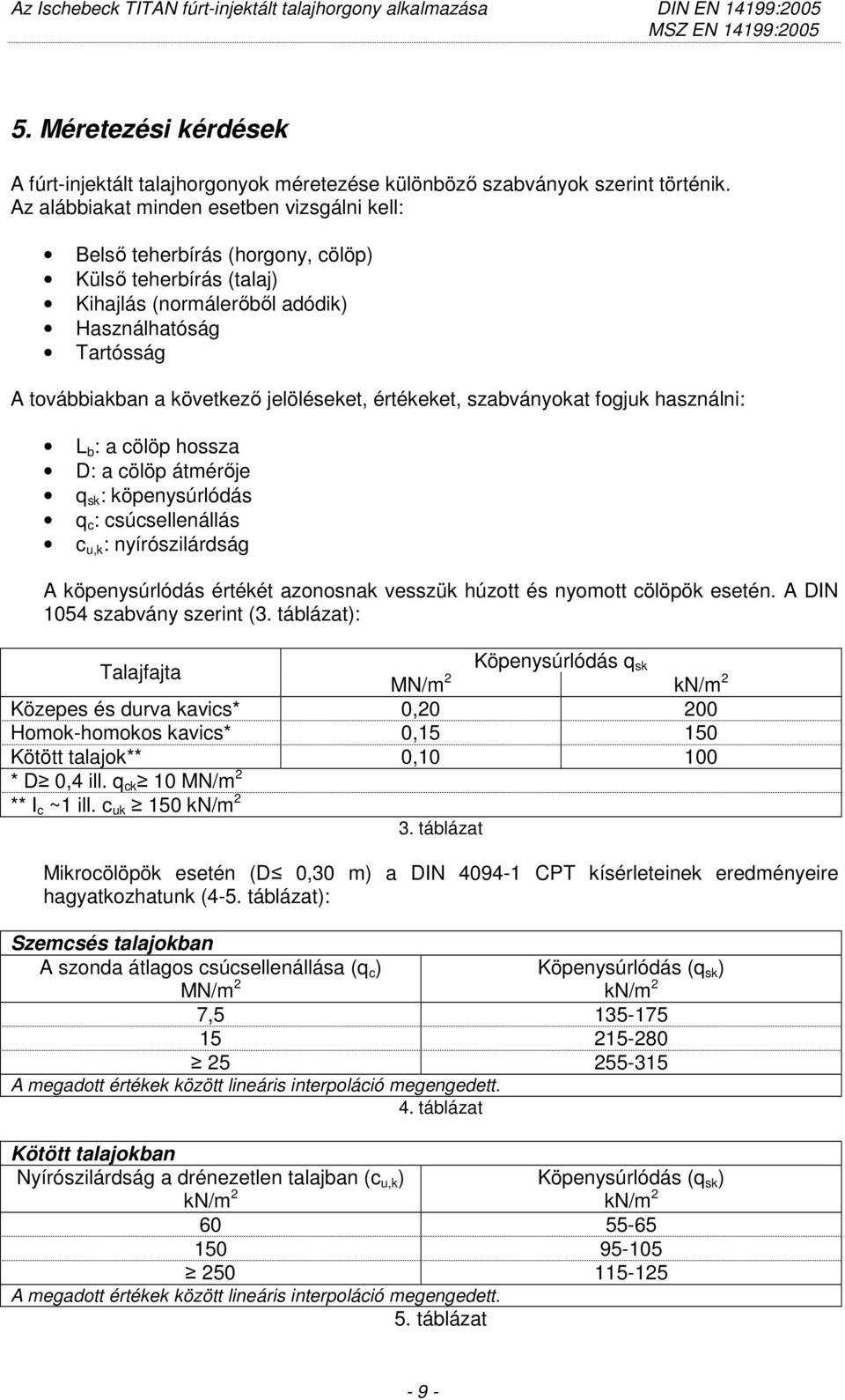 értékeket, szabványokat fogjuk használni: L b : a cölöp hossza D: a cölöp átmérıje q sk : köpenysúrlódás q c : csúcsellenállás c u,k : nyírószilárdság A köpenysúrlódás értékét azonosnak vesszük