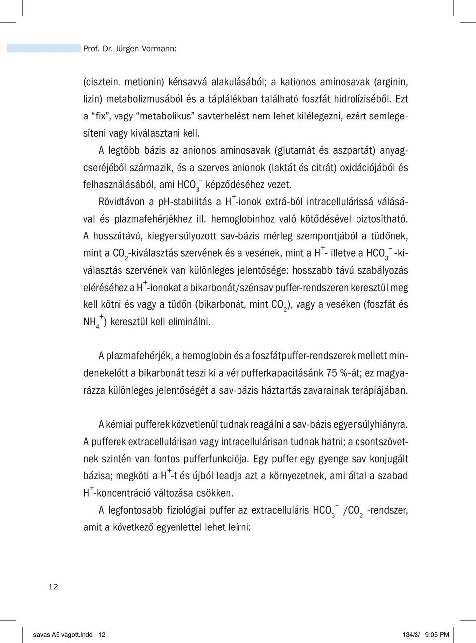 A legtöbb bázis az anionos aminosavak (glutamát és aszpartát) anyagcseréjéből származik, és a szerves anionok (laktát és citrát) oxidációjából és felhasználásából, ami HCO 3 képződéséhez vezet.