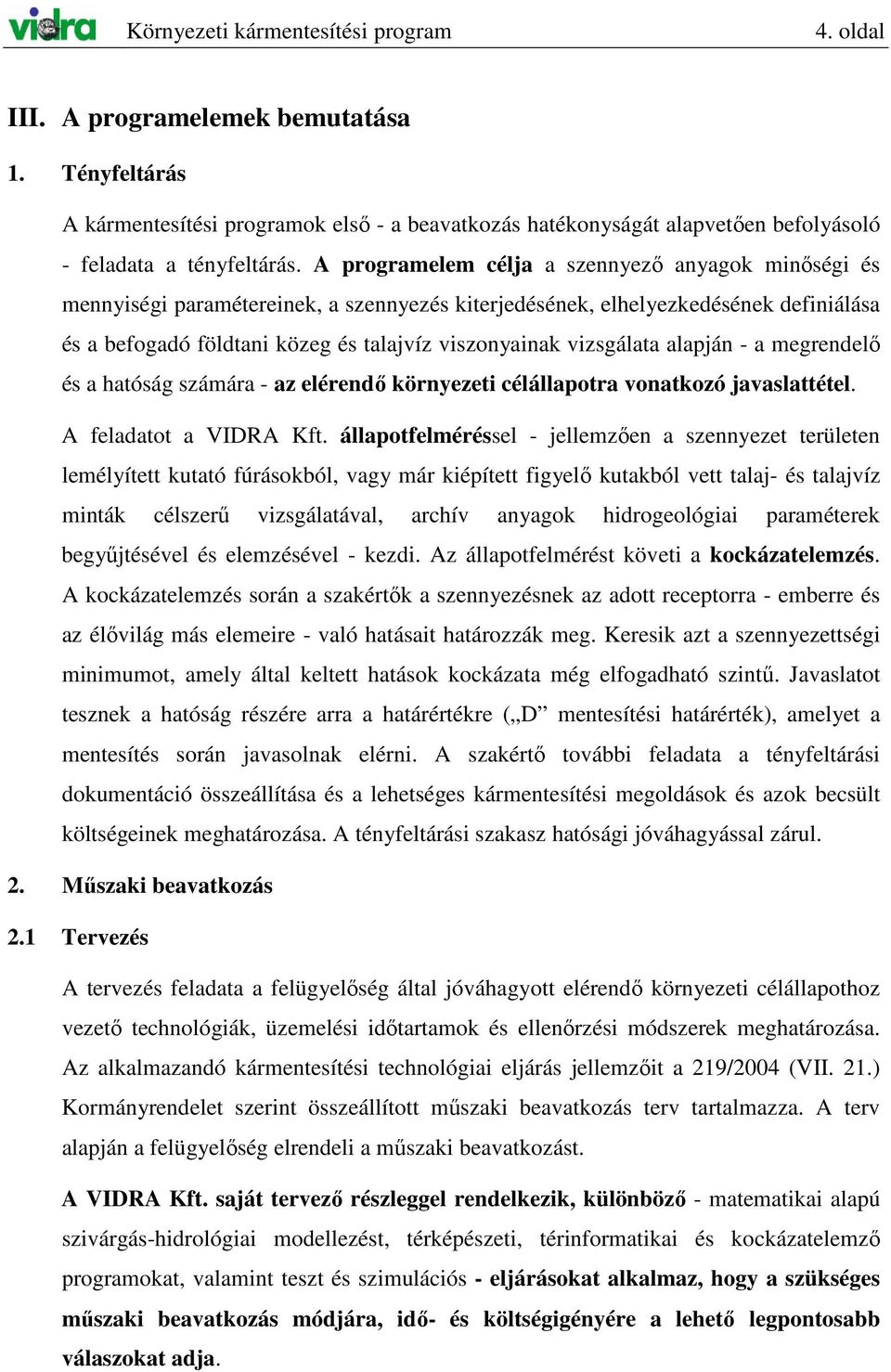 A programelem célja a szennyezı anyagok minıségi és mennyiségi paramétereinek, a szennyezés kiterjedésének, elhelyezkedésének definiálása és a befogadó földtani közeg és talajvíz viszonyainak